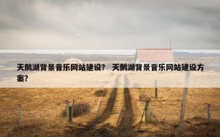 天鹅湖背景音乐网站建设？ 天鹅湖背景音乐网站建设方案？