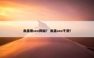南昌做seo网站？ 南昌seo干货？