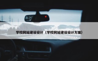 学校网站建设设计（学校网站建设设计方案）