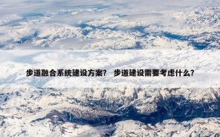步道融合系统建设方案？ 步道建设需要考虑什么？