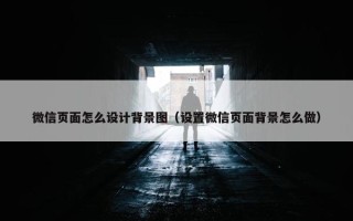 微信页面怎么设计背景图（设置微信页面背景怎么做）