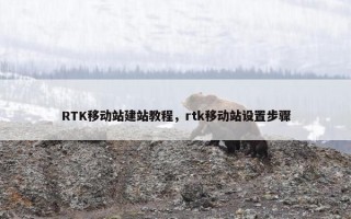 RTK移动站建站教程，rtk移动站设置步骤