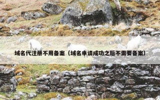 域名代注册不用备案（域名申请成功之后不需要备案）