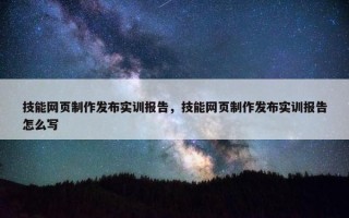 技能网页制作发布实训报告，技能网页制作发布实训报告怎么写