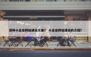 沥林小企业网站建设方案？ 小企业网站建设的介绍？