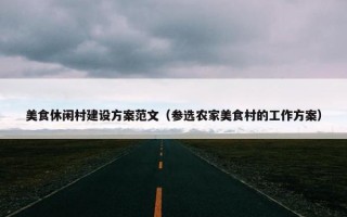 美食休闲村建设方案范文（参选农家美食村的工作方案）