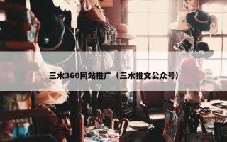 三水360网站推广（三水推文公众号）