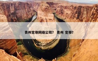 贵州宽带网络公司？ 贵州 宽带？