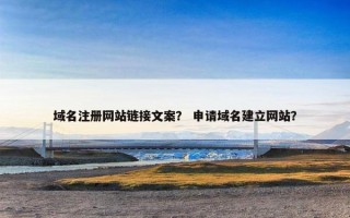 域名注册网站链接文案？ 申请域名建立网站？