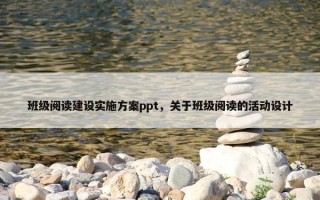 班级阅读建设实施方案ppt，关于班级阅读的活动设计
