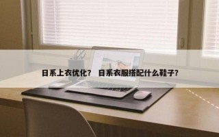 日系上衣优化？ 日系衣服搭配什么鞋子？