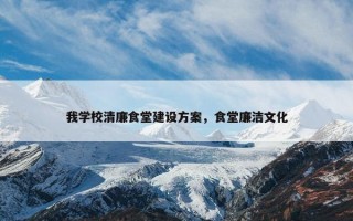 我学校清廉食堂建设方案，食堂廉洁文化