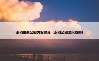 水稻主题公园方案建设（水稻公园游玩攻略）