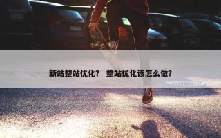 新站整站优化？ 整站优化该怎么做？