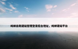 鸣蝉自助建站管理登录后台地址，鸣蝉建站平台