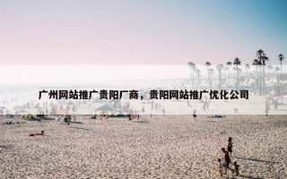 广州网站推广贵阳厂商，贵阳网站推广优化公司