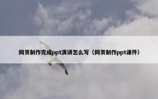 网页制作完成ppt演讲怎么写（网页制作ppt课件）