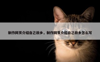 制作网页介绍自己故乡，制作网页介绍自己故乡怎么写