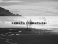 外贸网站怎么（外贸网站怎么注册）