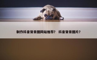 制作抖音背景图网站推荐？ 抖音背景图片？
