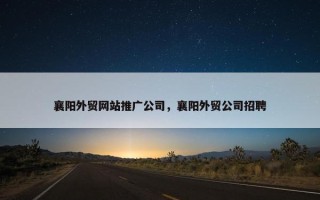 襄阳外贸网站推广公司，襄阳外贸公司招聘