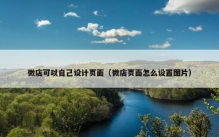 微店可以自己设计页面（微店页面怎么设置图片）