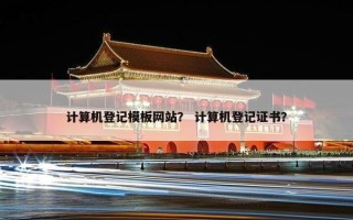 计算机登记模板网站？ 计算机登记证书？