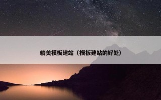 精美模板建站（模板建站的好处）