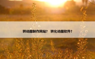 转动图制作网站？ 转化动图软件？