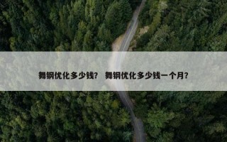 舞钢优化多少钱？ 舞钢优化多少钱一个月？