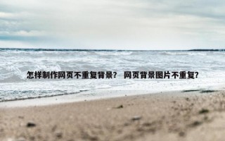 怎样制作网页不重复背景？ 网页背景图片不重复？