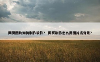 网页图片如何制作软件？ 网页制作怎么用图片当背景？