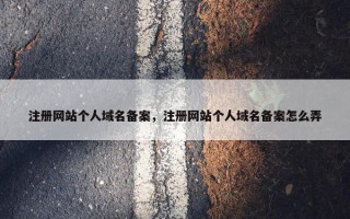 注册网站个人域名备案，注册网站个人域名备案怎么弄
