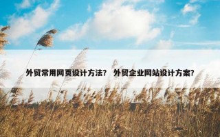 外贸常用网页设计方法？ 外贸企业网站设计方案？
