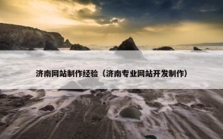 济南网站制作经验（济南专业网站开发制作）