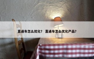 直通车怎么优化？ 直通车怎么优化产品？