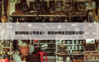 衡阳网络公司排名？ 衡阳有哪些互联网公司？