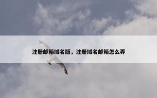注册邮箱域名版，注册域名邮箱怎么弄