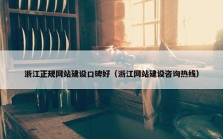 浙江正规网站建设口碑好（浙江网站建设咨询热线）