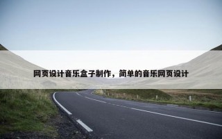 网页设计音乐盒子制作，简单的音乐网页设计