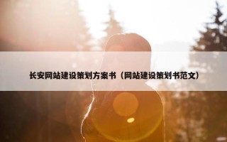 长安网站建设策划方案书（网站建设策划书范文）