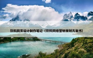 饮料网页设计制作笔记（饮料网络营销策划方案书）