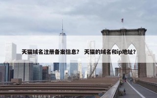 天猫域名注册备案信息？ 天猫的域名和ip地址？
