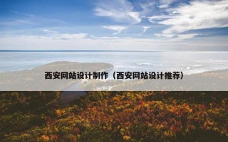 西安网站设计制作（西安网站设计推荐）