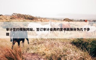 审计签约模板网站，签订审计业务约定书具体分为几个步骤