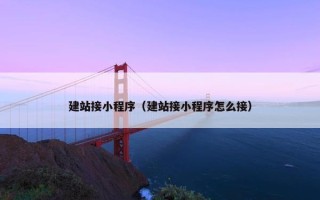 建站接小程序（建站接小程序怎么接）