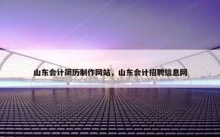 山东会计简历制作网站，山东会计招聘信息网