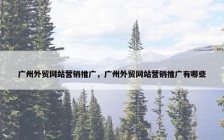 广州外贸网站营销推广，广州外贸网站营销推广有哪些