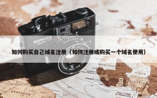 如何购买自己域名注册（如何注册或购买一个域名使用）