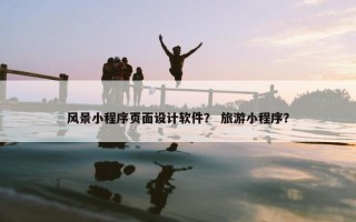 风景小程序页面设计软件？ 旅游小程序？